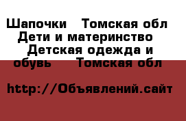 Шапочки - Томская обл. Дети и материнство » Детская одежда и обувь   . Томская обл.